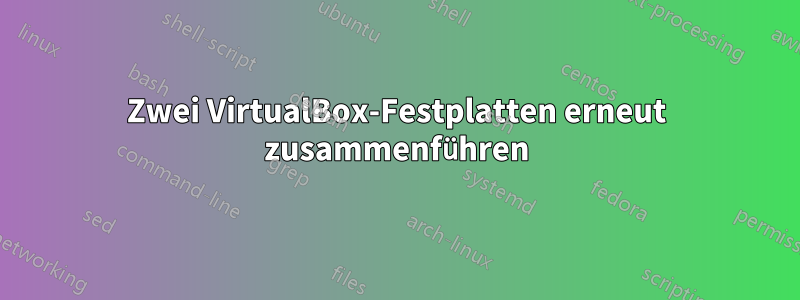 Zwei VirtualBox-Festplatten erneut zusammenführen