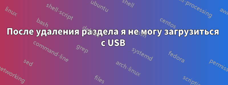После удаления раздела я не могу загрузиться с USB
