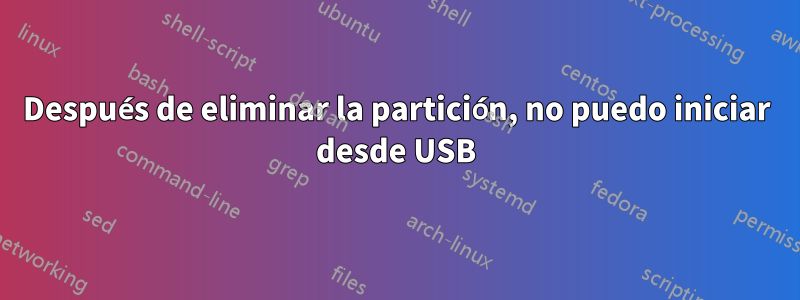 Después de eliminar la partición, no puedo iniciar desde USB
