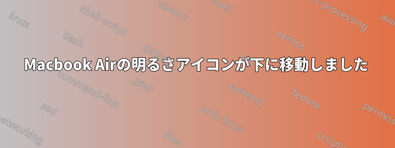 Macbook Airの明るさアイコンが下に移動しました
