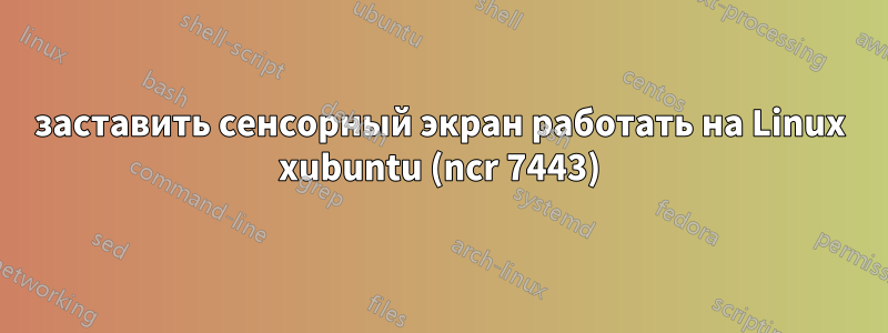 заставить сенсорный экран работать на Linux xubuntu (ncr 7443)