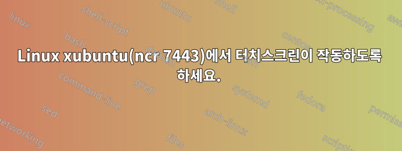 Linux xubuntu(ncr 7443)에서 터치스크린이 작동하도록 하세요.
