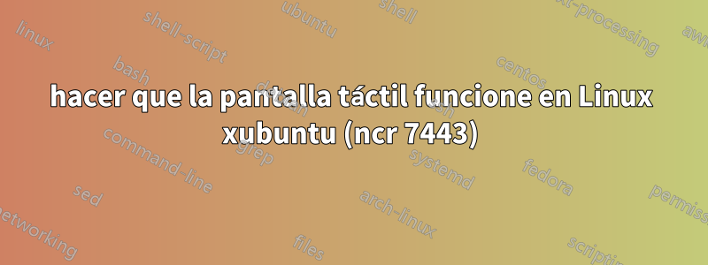hacer que la pantalla táctil funcione en Linux xubuntu (ncr 7443)