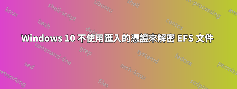 Windows 10 不使用匯入的憑證來解密 EFS 文件