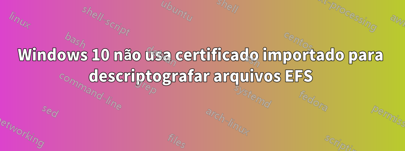 Windows 10 não usa certificado importado para descriptografar arquivos EFS
