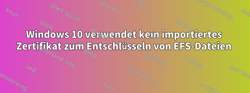 Windows 10 verwendet kein importiertes Zertifikat zum Entschlüsseln von EFS-Dateien