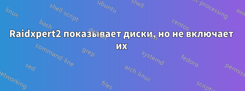Raidxpert2 показывает диски, но не включает их