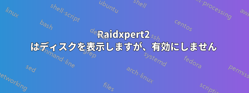 Raidxpert2 はディスクを表示しますが、有効にしません