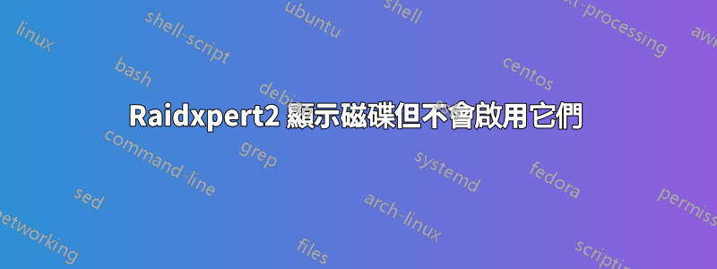 Raidxpert2 顯示磁碟但不會啟用它們