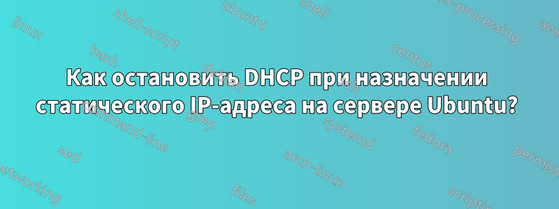 Как остановить DHCP при назначении статического IP-адреса на сервере Ubuntu?