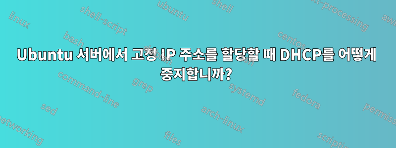 Ubuntu 서버에서 고정 IP 주소를 할당할 때 DHCP를 어떻게 중지합니까?