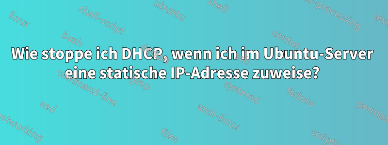 Wie stoppe ich DHCP, wenn ich im Ubuntu-Server eine statische IP-Adresse zuweise?