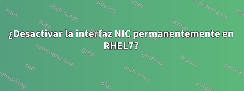 ¿Desactivar la interfaz NIC permanentemente en RHEL7?
