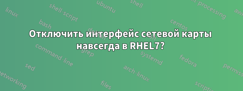 Отключить интерфейс сетевой карты навсегда в RHEL7?