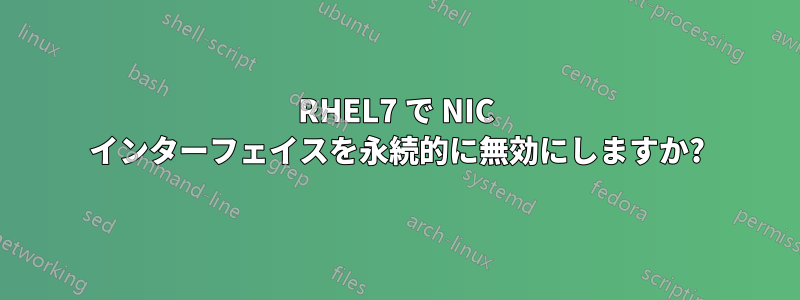 RHEL7 で NIC インターフェイスを永続的に無効にしますか?