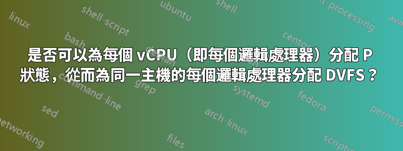 是否可以為每個 vCPU（即每個邏輯處理器）分配 P 狀態，從而為同一主機的每個邏輯處理器分配 DVFS？