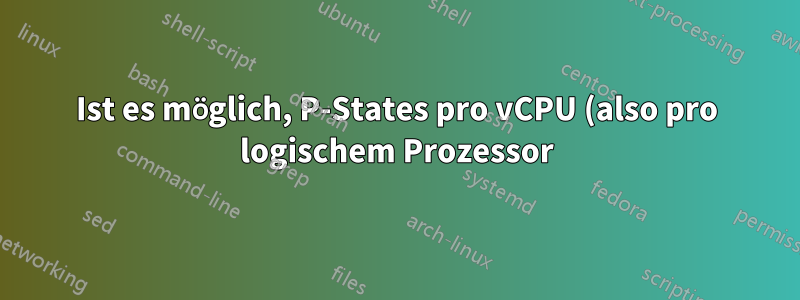 Ist es möglich, P-States pro vCPU (also pro logischem Prozessor) zuzuweisen und somit DVFS pro logischem Prozessor desselben Hosts zu haben?