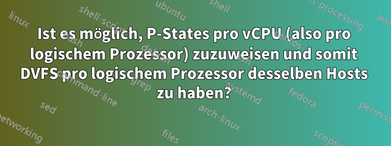 Ist es möglich, P-States pro vCPU (also pro logischem Prozessor) zuzuweisen und somit DVFS pro logischem Prozessor desselben Hosts zu haben?