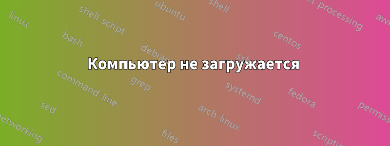 Компьютер не загружается