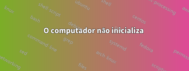 O computador não inicializa