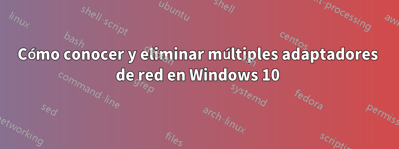 Cómo conocer y eliminar múltiples adaptadores de red en Windows 10
