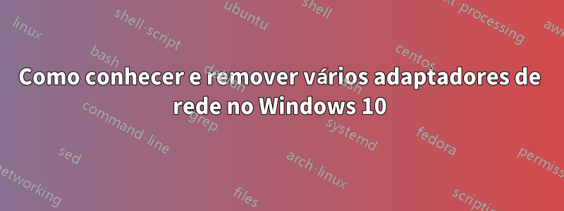 Como conhecer e remover vários adaptadores de rede no Windows 10
