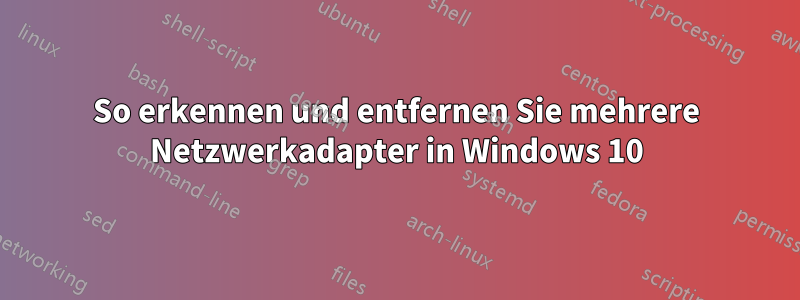 So erkennen und entfernen Sie mehrere Netzwerkadapter in Windows 10