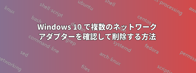 Windows 10 で複数のネットワーク アダプターを確認して削除する方法
