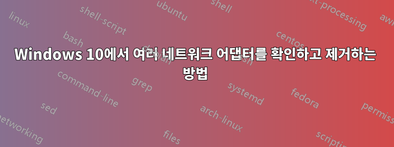 Windows 10에서 여러 네트워크 어댑터를 확인하고 제거하는 방법