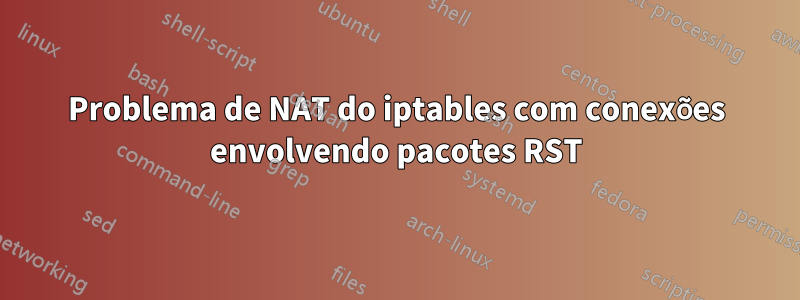 Problema de NAT do iptables com conexões envolvendo pacotes RST