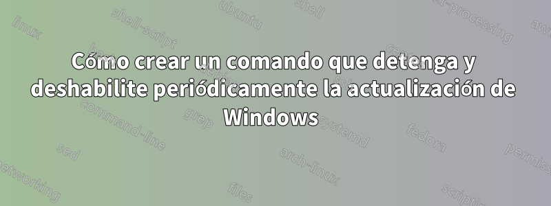 Cómo crear un comando que detenga y deshabilite periódicamente la actualización de Windows 