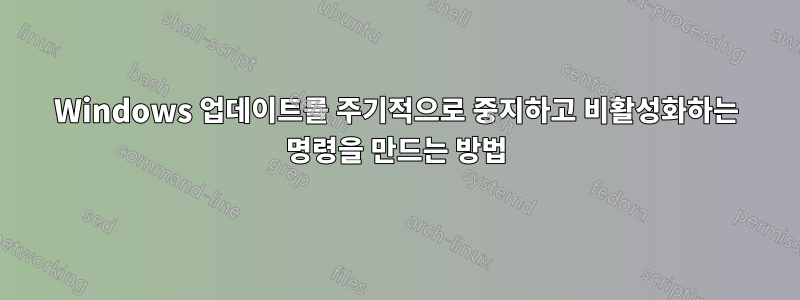 Windows 업데이트를 주기적으로 중지하고 비활성화하는 명령을 만드는 방법