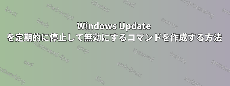 Windows Update を定期的に停止して無効にするコマンドを作成する方法 