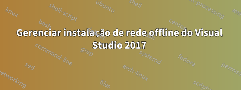 Gerenciar instalação de rede offline do Visual Studio 2017