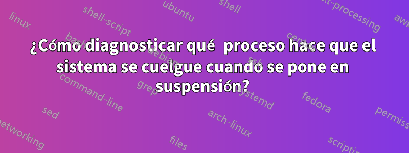 ¿Cómo diagnosticar qué proceso hace que el sistema se cuelgue cuando se pone en suspensión?