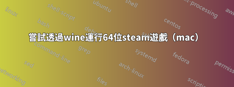 嘗試透過wine運行64位steam遊戲（mac）