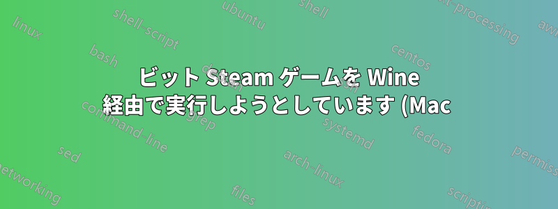 64 ビット Steam ゲームを Wine 経由で実行しようとしています (Mac)
