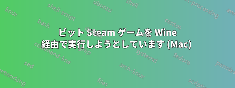 64 ビット Steam ゲームを Wine 経由で実行しようとしています (Mac)