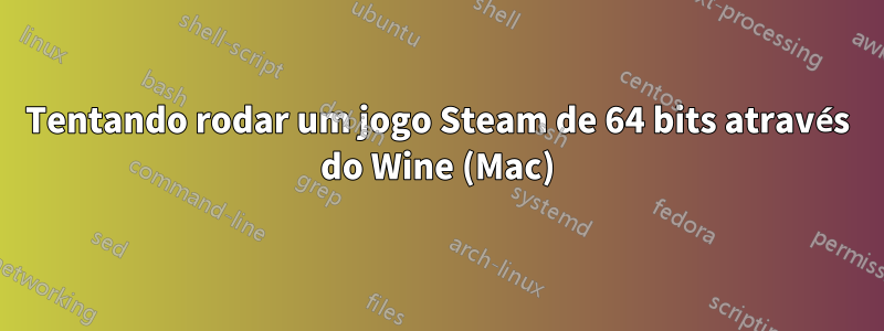 Tentando rodar um jogo Steam de 64 bits através do Wine (Mac)