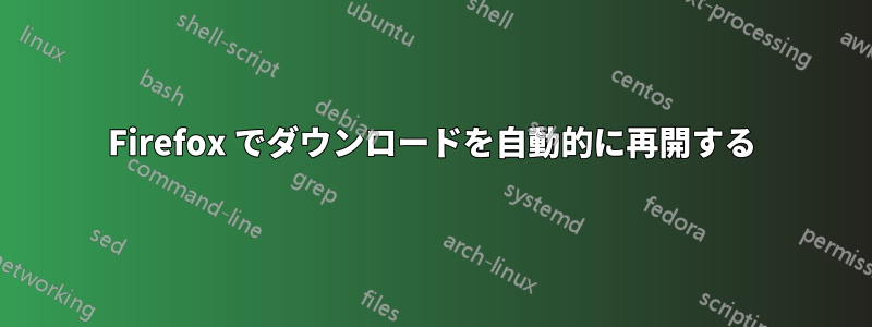Firefox でダウンロードを自動的に再開する