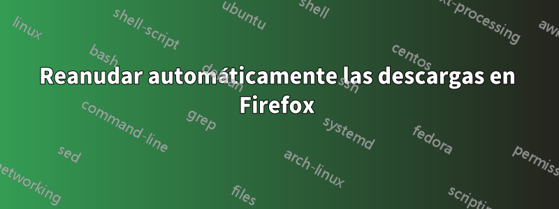 Reanudar automáticamente las descargas en Firefox