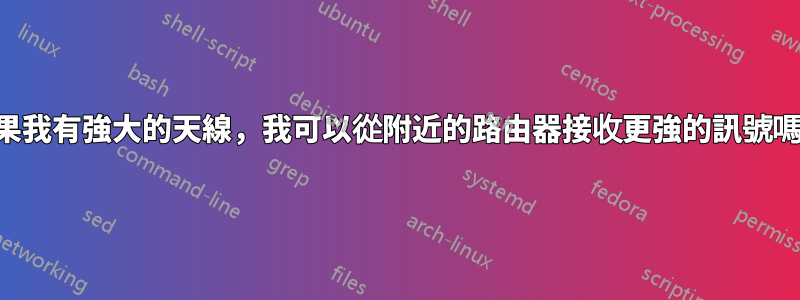 如果我有強大的天線，我可以從附近的路由器接收更強的訊號嗎？