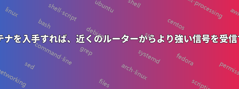 強力なアンテナを入手すれば、近くのルーターからより強い信号を受信できますか?