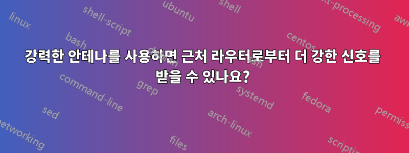 강력한 안테나를 사용하면 근처 라우터로부터 더 강한 신호를 받을 수 있나요?