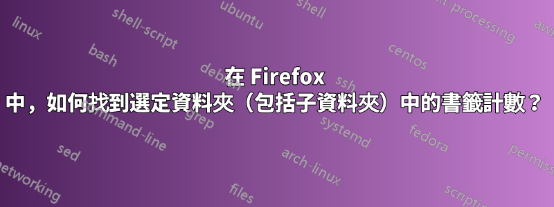 在 Firefox 中，如何找到選定資料夾（包括子資料夾）中的書籤計數？