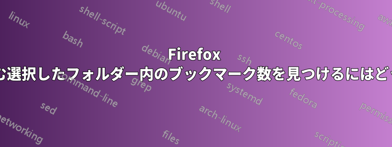 Firefox で、サブフォルダーを含む選択したフォルダー内のブックマーク数を見つけるにはどうすればよいでしょうか?