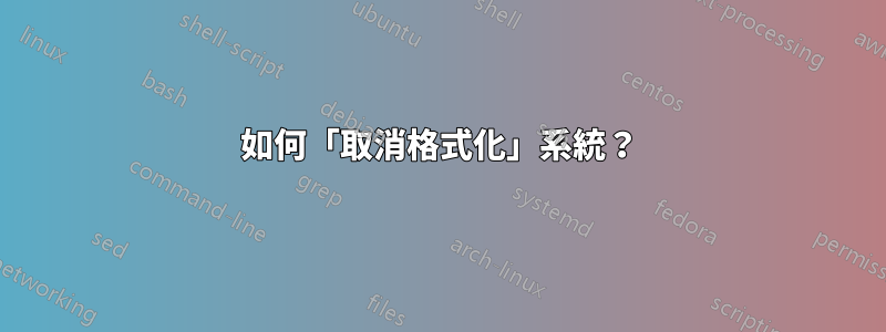 如何「取消格式化」系統？