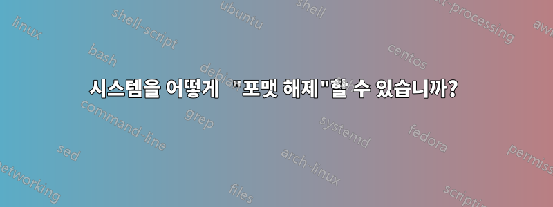 시스템을 어떻게 "포맷 해제"할 수 있습니까?