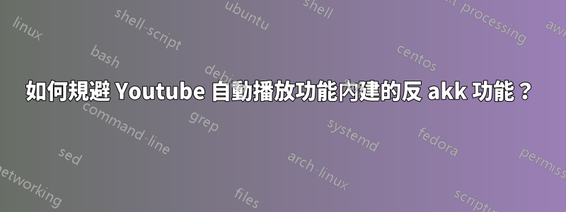 如何規避 Youtube 自動播放功能內建的反 akk 功能？