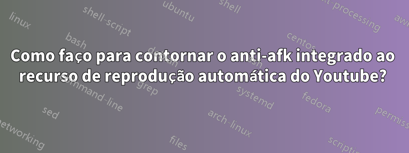 Como faço para contornar o anti-afk integrado ao recurso de reprodução automática do Youtube?